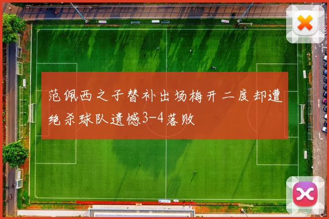 范佩西之子替补出场梅开二度却遭绝杀球队遗憾3-4落败