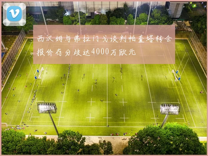 西汉姆与弗拉门戈谈判帕奎塔转会报价存分歧达4000万欧元