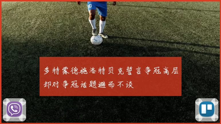 多特蒙德施洛特贝克誓言争冠高层却对争冠话题避而不谈