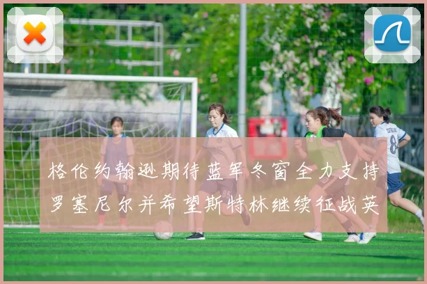 格伦约翰逊期待蓝军冬窗全力支持罗塞尼尔并希望斯特林继续征战英超