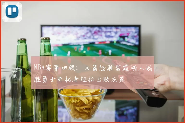 NBA赛事回顾：火箭险胜雷霆湖人战胜勇士开拓者轻松击败灰熊